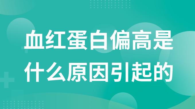 血红蛋白偏高是什么原因引起的？导致血红蛋白偏高的原因