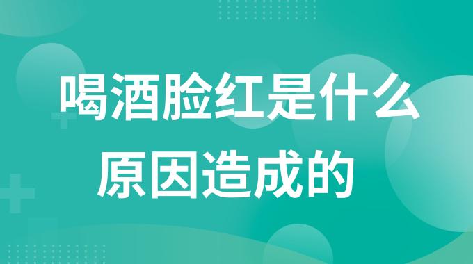 喝酒脸红是什么原因造成的？喝一点点酒就脸红发烫是为什么