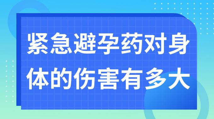 紧急避孕药对身体的伤害有多大？吃紧急避孕药对身体有什么害处